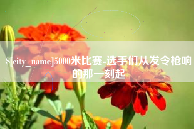 安徽5000米比赛-选手们从发令枪响的那一刻起