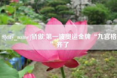 安徽骄傲!第一波奥运金牌“九宫格”齐了