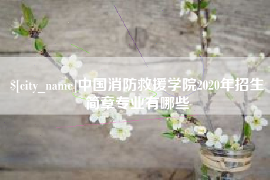 安徽中国消防救援学院2020年招生简章专业有哪些