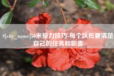 安徽50米接力技巧-每个队员要清楚自己的任务和职责