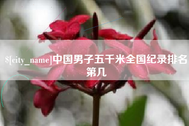 安徽中国男子五千米全国纪录排名第几