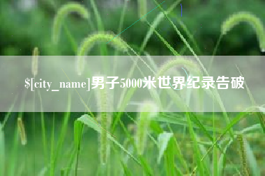 安徽男子5000米世界纪录告破