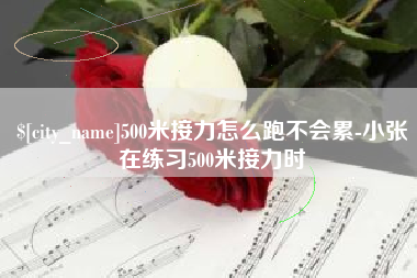 安徽500米接力怎么跑不会累-小张在练习500米接力时