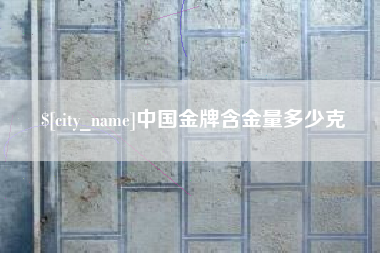 安徽中国金牌含金量多少克
