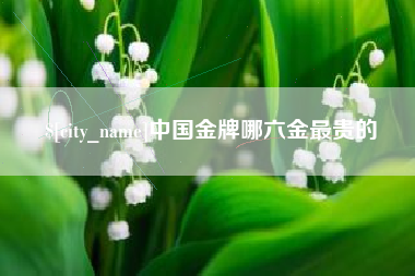 安徽中国金牌哪六金最贵的