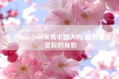 安徽5000米有中国人吗-都有中国人坚毅的身影