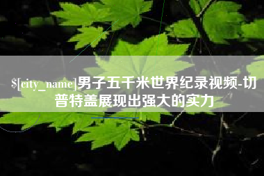 安徽男子五千米世界纪录视频-切普特盖展现出强大的实力