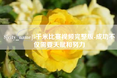 安徽5千米比赛视频完整版-成功不仅需要天赋和努力