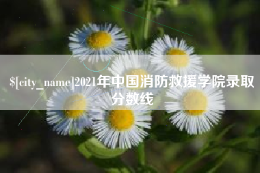 安徽2021年中国消防救援学院录取分数线