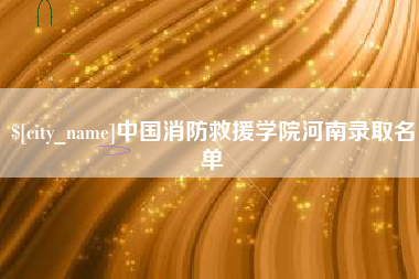 安徽中国消防救援学院河南录取名单