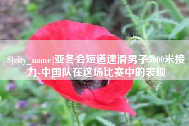 安徽亚冬会短道速滑男子5000米接力-中国队在这场比赛中的表现