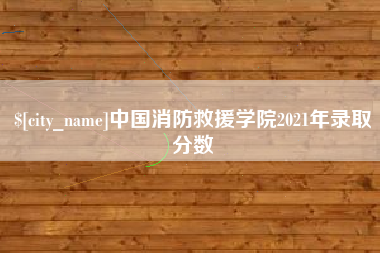 安徽中国消防救援学院2021年录取分数