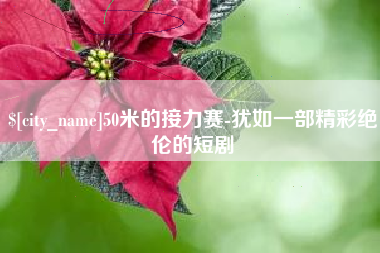 安徽50米的接力赛-犹如一部精彩绝伦的短剧