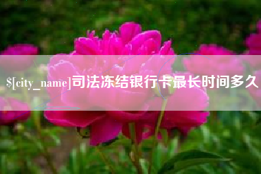 安徽司法冻结银行卡最长时间多久