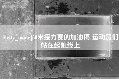 安徽50米接力赛的加油稿-运动员们站在起跑线上