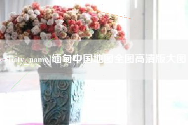 安徽缅甸中国地图全图高清版大图