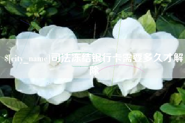 安徽司法冻结银行卡需要多久才解除