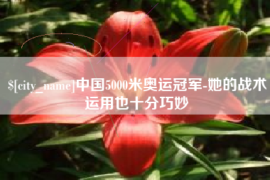 安徽中国5000米奥运冠军-她的战术运用也十分巧妙