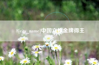 安徽中国六枚金牌得主