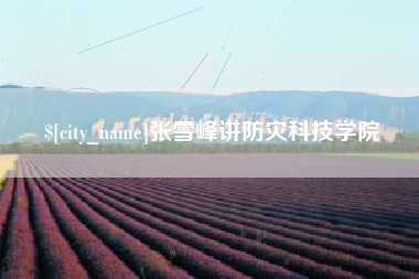 安徽张雪峰讲防灾科技学院
