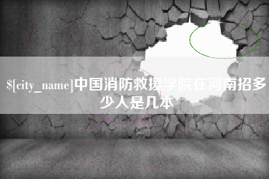 安徽中国消防救援学院在河南招多少人是几本
