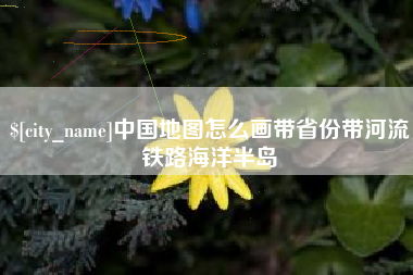 安徽中国地图怎么画带省份带河流铁路海洋半岛