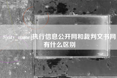 安徽执行信息公开网和裁判文书网有什么区别