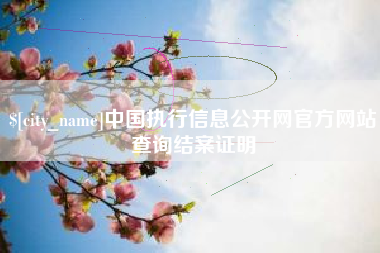 安徽中国执行信息公开网官方网站查询结案证明