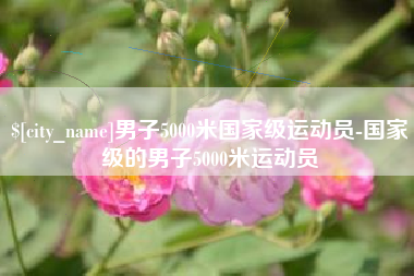 安徽男子5000米国家级运动员-国家级的男子5000米运动员