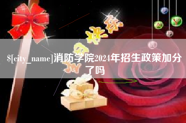 安徽消防学院2024年招生政策加分了吗