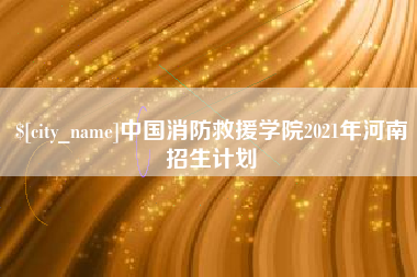安徽中国消防救援学院2021年河南招生计划