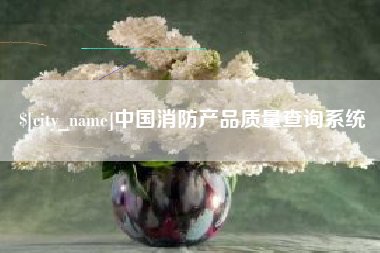 安徽中国消防产品质量查询系统