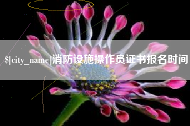 安徽消防设施操作员证书报名时间