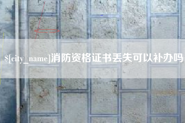 安徽消防资格证书丢失可以补办吗