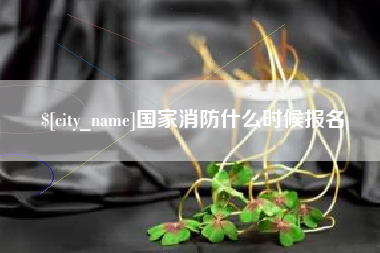 安徽国家消防什么时候报名