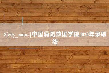 安徽中国消防救援学院2020年录取线