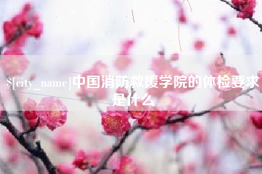 安徽中国消防救援学院的体检要求是什么