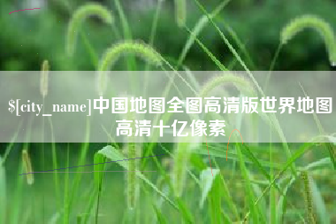 安徽中国地图全图高清版世界地图高清十亿像素