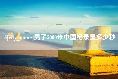 安徽男子5000米中国纪录是多少秒