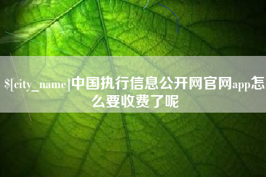 安徽中国执行信息公开网官网app怎么要收费了呢
