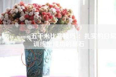 安徽五千米比赛技巧-：扎实的日常训练是成功的基石