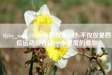 安徽4x100米接力赛56秒-不仅仅是四位运动员各自100米速度的叠加