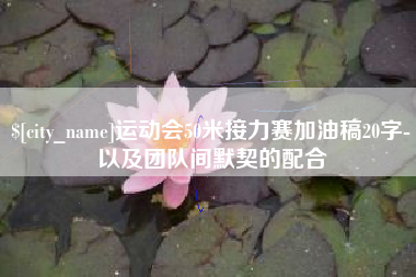 安徽运动会50米接力赛加油稿20字-以及团队间默契的配合
