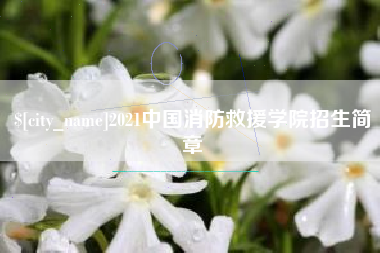 安徽2021中国消防救援学院招生简章