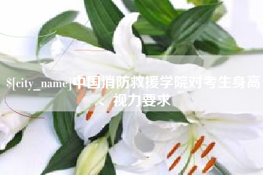 安徽中国消防救援学院对考生身高、视力要求