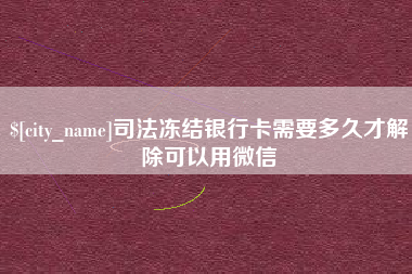 安徽司法冻结银行卡需要多久才解除可以用微信