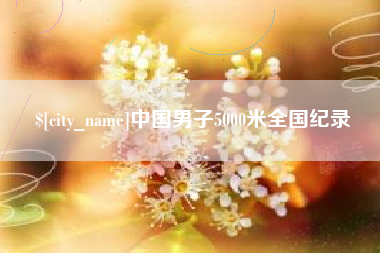 安徽中国男子5000米全国纪录